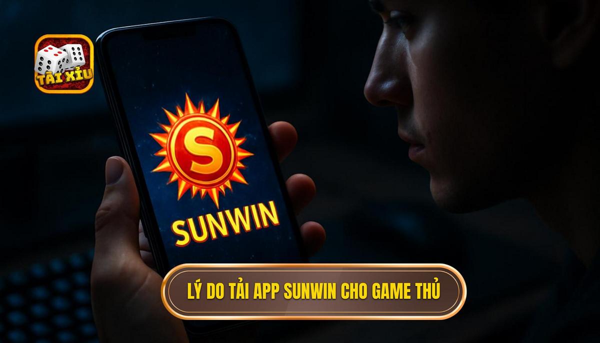 Tại sao game thủ nên ưu tiên tải app tài xỉu Sunwin về điện thoại